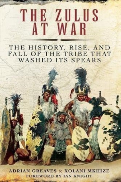 The Zulus at War : The History, Rise, and Fall of the Tribe That Washed Its Spears, Paperback / softback Book