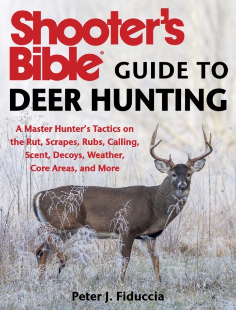 Shooter's Bible Guide to Deer Hunting : A Master Hunter's Tactics on the Rut, Scrapes, Rubs, Calling, Scent, Decoys, Weather, Core Areas, and More, EPUB eBook