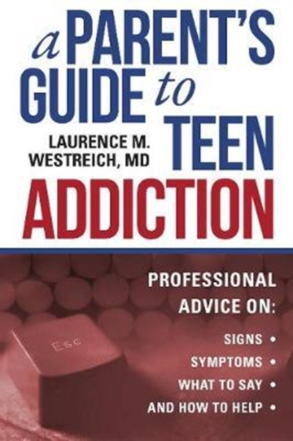 A Parent's Guide to Teen Addiction : Professional Advice on Signs, Symptoms,  What to Say, and How to Help, Hardback Book