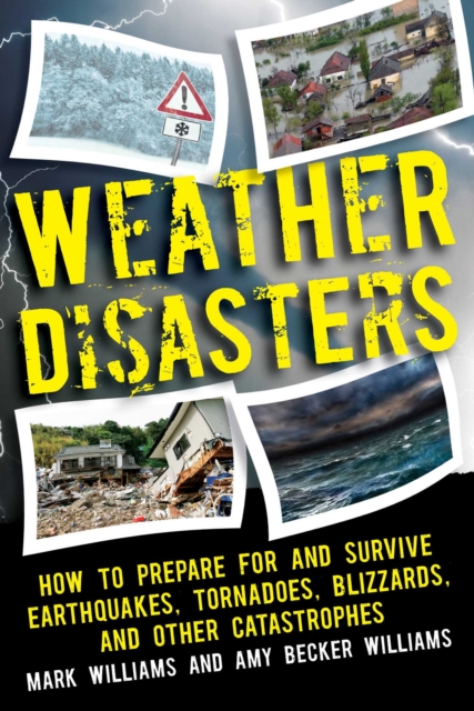 Weather Disasters : How to Prepare For and Survive Earthquakes, Tornadoes, Blizzards, and Other Catastrophes, EPUB eBook