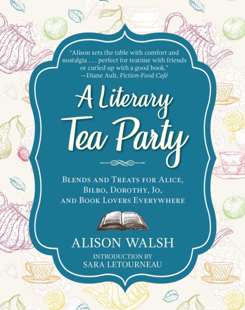 A Literary Tea Party : Blends and Treats for Alice, Bilbo, Dorothy, Jo, and Book Lovers Everywhere, EPUB eBook