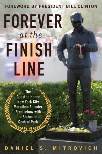 Forever at the Finish Line : The Quest to Honor New York City Marathon Founder Fred Lebow with a Statue in Central Park, EPUB eBook