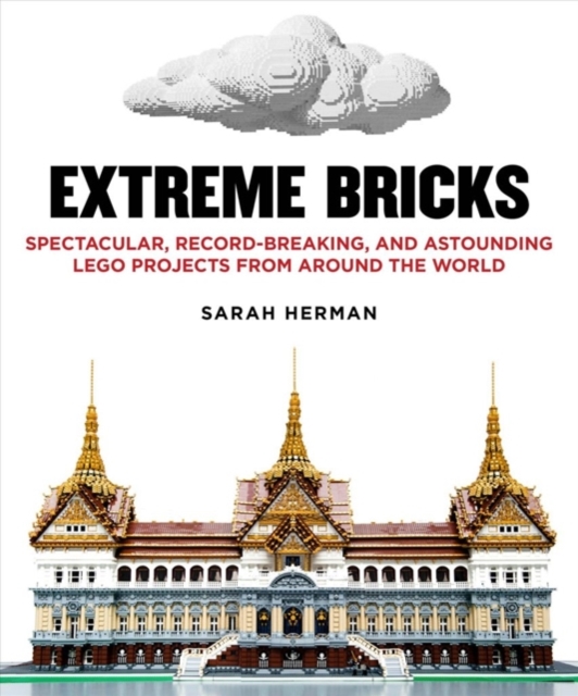 Extreme Bricks : Spectacular, Record-Breaking, and Astounding LEGO Projects from around the World, Paperback / softback Book