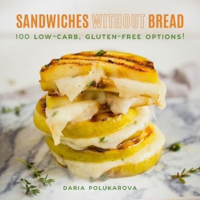 Sandwiches Without Bread : 100 Low-Carb, Gluten-Free Options!, Hardback Book