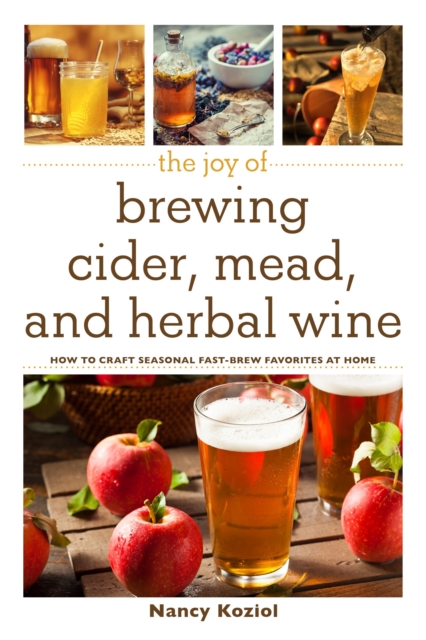 The Joy of Brewing Cider, Mead, and Herbal Wine : How to Craft Seasonal Fast-Brew Favorites at Home, Hardback Book