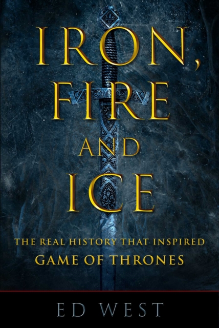 Iron, Fire and Ice : The Real History that Inspired Game of Thrones, EPUB eBook