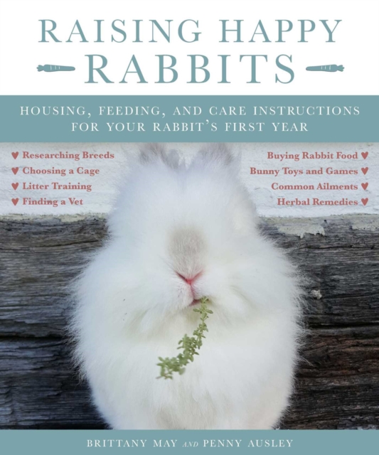 Raising Happy Rabbits : Housing, Feeding, and Care Instructions for Your Rabbit's First Year, EPUB eBook