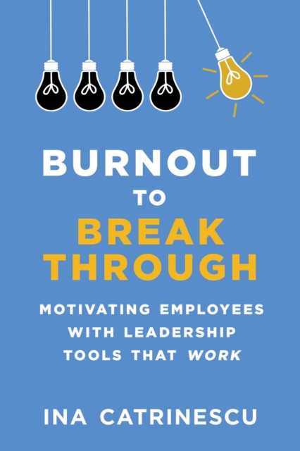Burnout to Breakthrough : Motivating Employees with Leadership Tools That Work, EPUB eBook