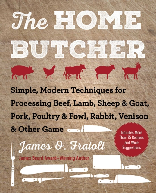 The Home Butcher : Simple, Modern Techniques for Processing Beef, Lamb, Sheep & Goat, Pork, Poultry & Fowl, Rabbit, Venison & Other Game, EPUB eBook