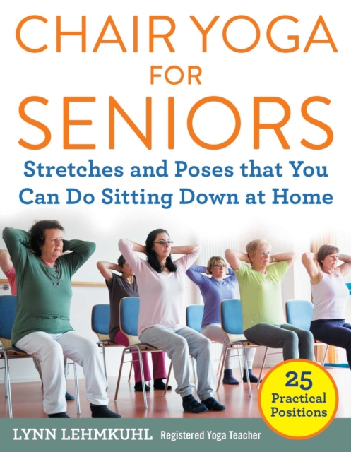 Chair Yoga for Seniors : Stretches and Poses that You Can Do Sitting Down at Home, Paperback / softback Book