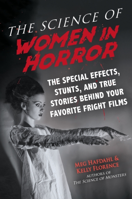 The Science of Women in Horror : The Special Effects, Stunts, and True Stories Behind Your Favorite Fright Films, Paperback / softback Book