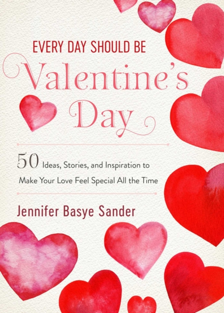 Every Day Should be Valentine's Day : 50 Inspiring Ideas and Heartwarming Stories to Make Your Love Feel Special All the Time, EPUB eBook