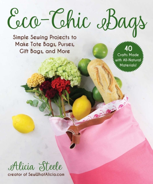 Eco-Chic Bags : Simple Sewing Projects to Make Tote Bags, Purses, Gift Bags, and More, EPUB eBook