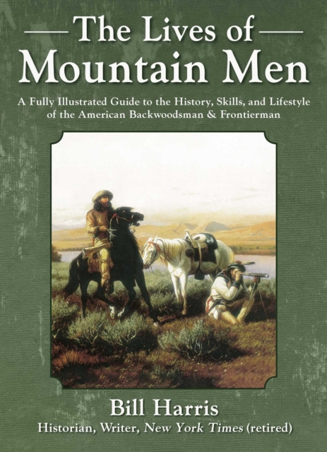 The Lives of Mountain Men : A Fully Illustrated Guide to the History, Skills, and Lifestyle of the American Backwoodsmen and Frontiersmen, EPUB eBook