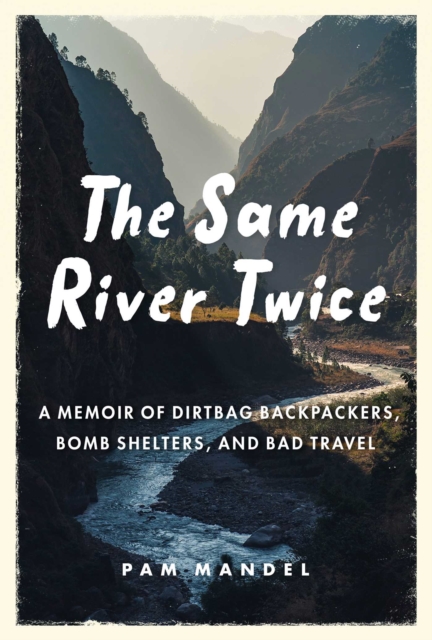 The Same River Twice : A Memoir of Dirtbag Backpackers, Bomb Shelters, and Bad Travel, EPUB eBook