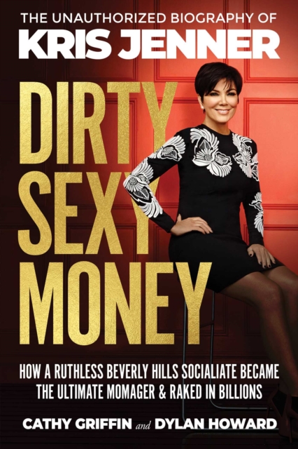 Dirty Sexy Money : The Unauthorized Biography of Kris Jenner, Hardback Book