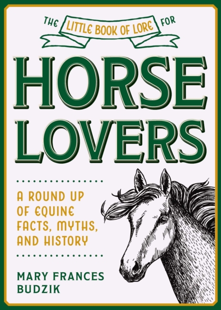 The Little Book of Lore for Horse Lovers : A Round Up of Equine Facts, Myths, and History, Hardback Book