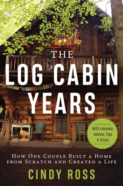 Log Cabin Years : How One Couple Built a Home From Scratch and Created a Life, Hardback Book