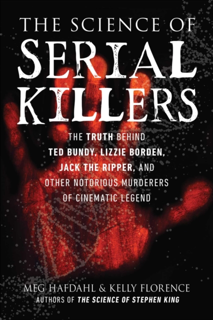The Science of Serial Killers : The Truth Behind Ted Bundy, Lizzie Borden, Jack the Ripper, and Other Notorious Murderers of Cinematic Legend, EPUB eBook