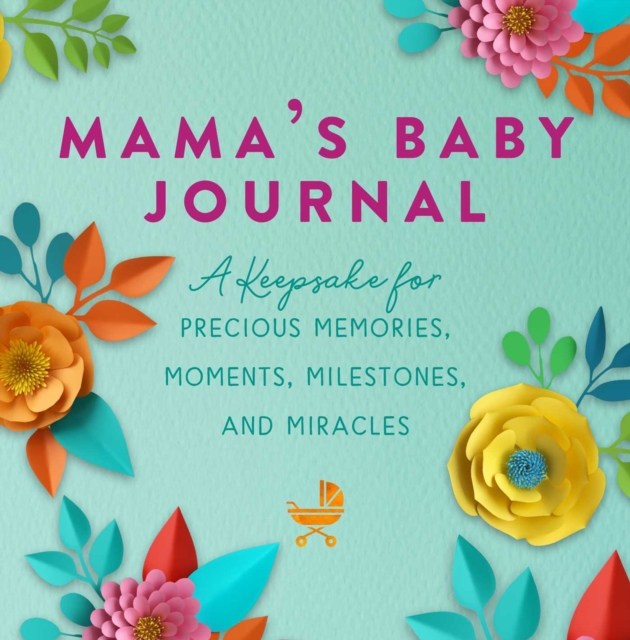 Mama's Baby Journal : A Keepsake for Precious Memories, Moments, Milestones, and Miracles, Hardback Book
