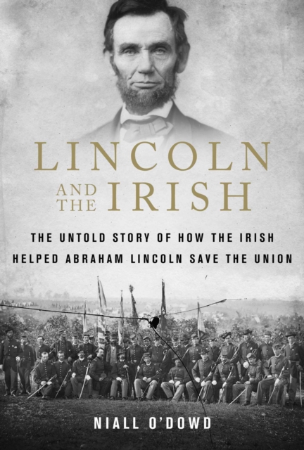 Lincoln and the Irish : The Untold Story of How the Irish Helped Abraham Lincoln Save the Union, Paperback / softback Book