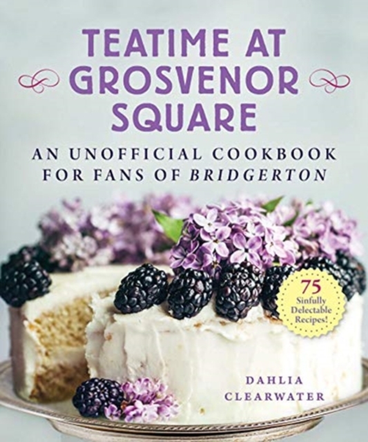 Teatime at Grosvenor Square : An Unofficial Cookbook for Fans of Bridgerton—75 Sinfully Delectable Recipes, Hardback Book