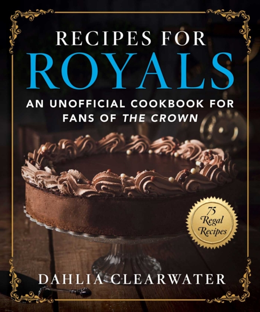 Recipes for Royals : An Unofficial Cookbook for Fans of the Crown-75 Regal Recipes, Hardback Book