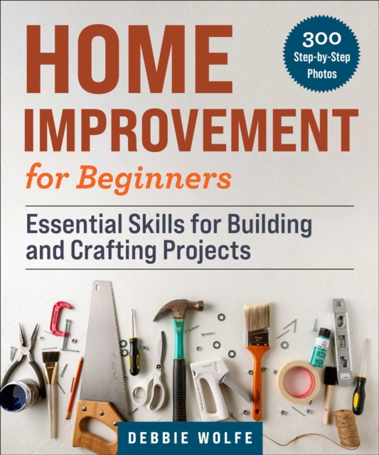 Home Improvement for Beginners : Essential Skills for Building and Crafting Projects, Paperback / softback Book
