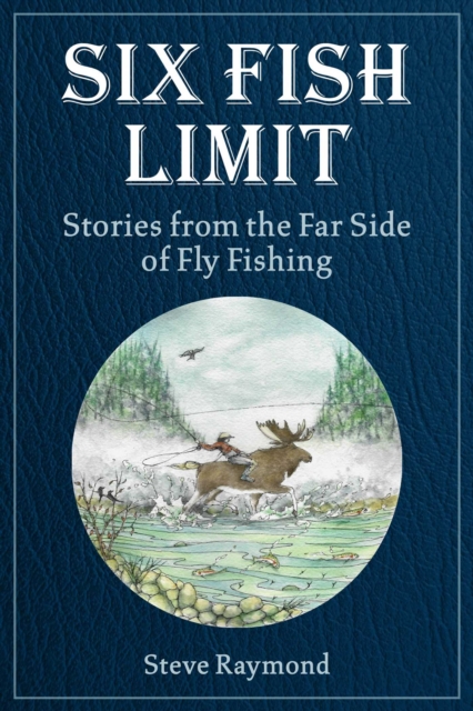 Six Fish Limit : Stories From the Far Side of Fly Fishing, EPUB eBook
