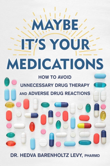 Maybe It's Your Medications : How to Avoid Unnecessary Drug Therapy and Adverse Drug Reactions, EPUB eBook