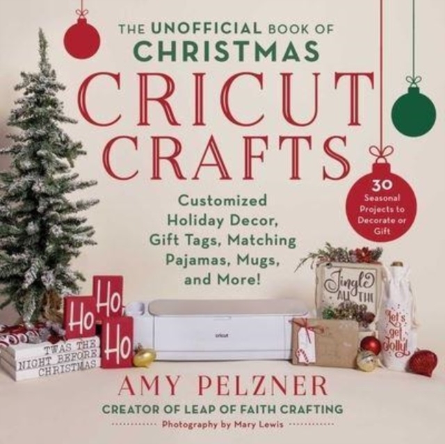 The Unofficial Book of Christmas Cricut Crafts : Customized Holiday Decor, Gift Tags, Matching Pajamas, Mugs, and More!, Paperback / softback Book