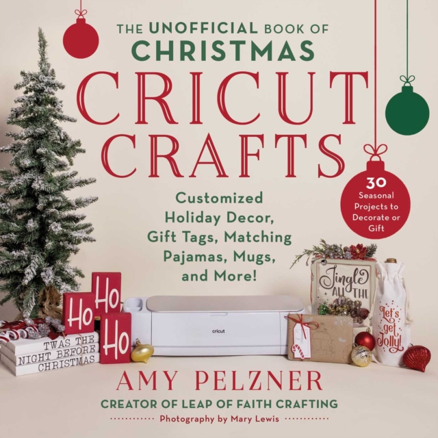 The Unofficial Book of Christmas Cricut Crafts : Customized Holiday Decor, Gift Tags, Matching Pajamas, Mugs, and More!, EPUB eBook
