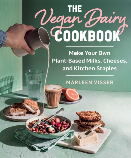 The Vegan Dairy Cookbook : Make Your Own Plant-Based Mylks, Cheezes, and Kitchen Staples, EPUB eBook
