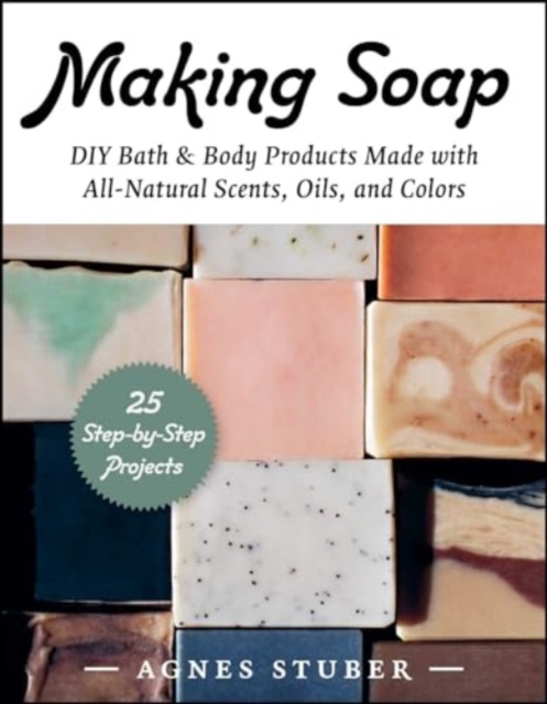 Making Soap : DIY Bath & Body Products Made with All-Natural Scents, Oils, and Colors, Paperback / softback Book