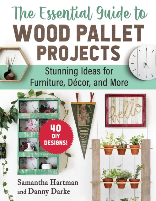 The Essential Guide to Wood Pallet Projects : 40 DIY Designs-Stunning Ideas for Furniture, Decor, and More, EPUB eBook
