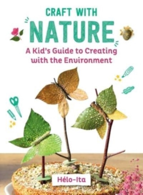 Craft with Nature : A Kid's Guide to Creating with Materials from the Great Outdoors, Hardback Book