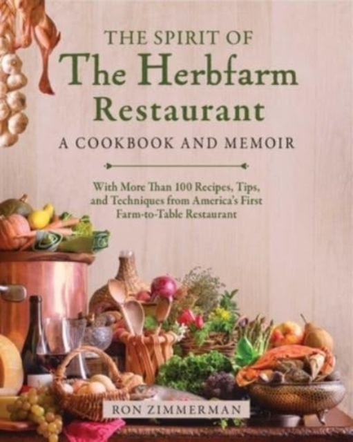 The Spirit of The Herbfarm Restaurant : A Cookbook and Memoir: With More Than 100 Recipes, Tips, and Techniques from America's First Farm-to-Table Restaurant, Hardback Book