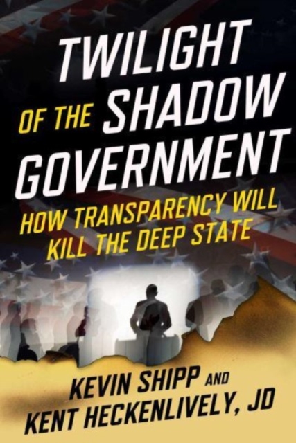 Twilight of the Shadow Government : How Transparency Will Kill the Deep State, Hardback Book
