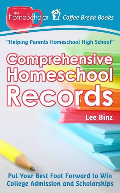 Comprehensive Homeschool Records : Put Your Best Foot Forward to Win College Admission and Scholarships, Paperback / softback Book