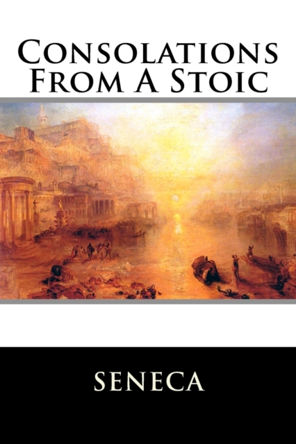 Consolations From A Stoic : De Consolatione ad Marciam, De Consolatione ad Polybium and De Consolatione ad Helviam, Paperback / softback Book