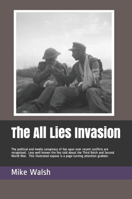The All Lies Invasion : The political and media conspiracy of lies spun over the Iraq, Afghanistan and Libyan conflicts are well known. Less well known the whoppers told about the Third Reich and Seco, Paperback / softback Book