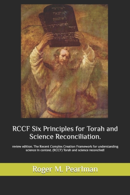 RCCF Six Principles for Torah and Science Reconciliation. : review edition. The Recent Complex Creation Framework for understanding science in context. (RCCF) Torah and science reconciled!, Paperback / softback Book