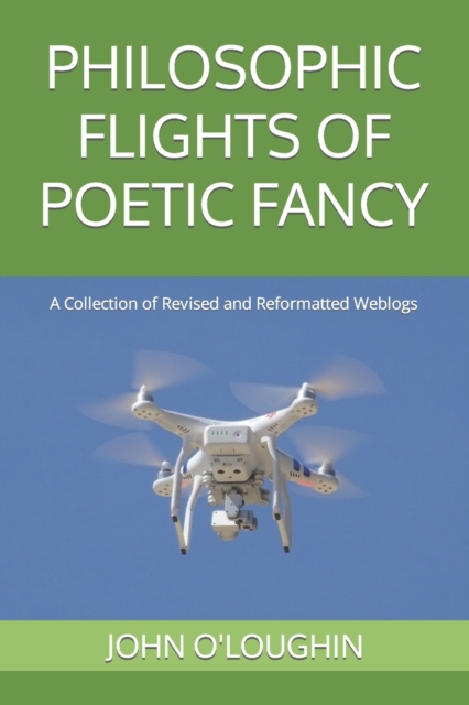 Philosophic Flights of Poetic Fancy : A Collection of Revised and Reformatted Weblogs, Paperback / softback Book