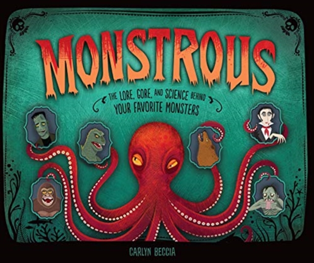 Monstrous : The Lore, Gore, and Science Behind Your Favorite Monsters, Hardback Book