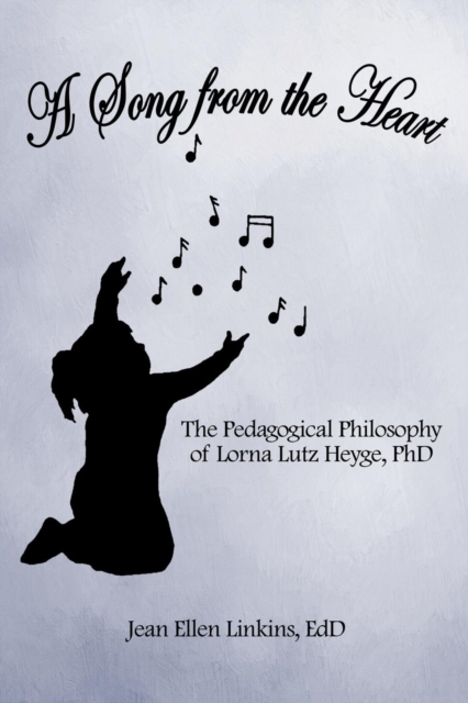 A Song from the Heart : The Pedagogical Philosophy of Lorna Lutz Heyge, PhD, Paperback / softback Book