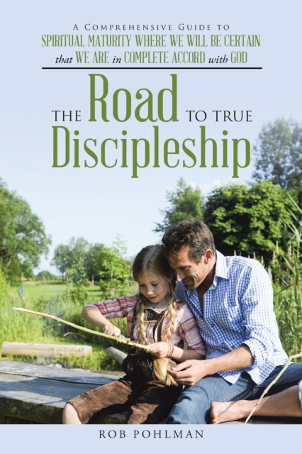 The Road to True Discipleship : A Comprehensive Guide to Spiritual Maturity Where We Will Be Certain That We Are in Complete Accord with God, EPUB eBook