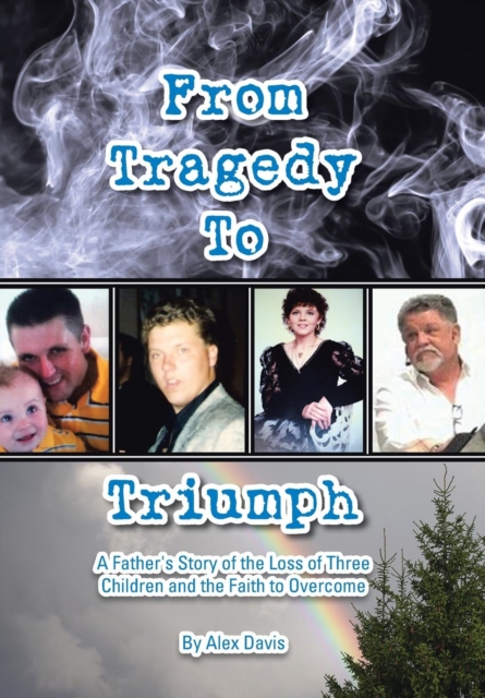 From Tragedy to Triumph : A Father's Story of the Loss of Three Children and the Faith to Overcome, Hardback Book