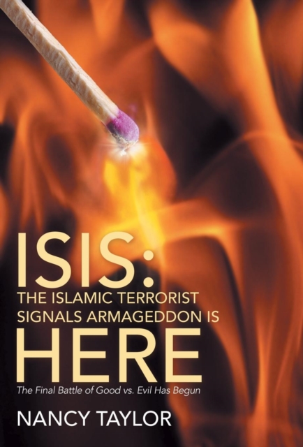 Isis : The Islamic Terrorist Signals Armageddon Is Here: The Final Battle of Good vs. Evil Has Begun, Hardback Book