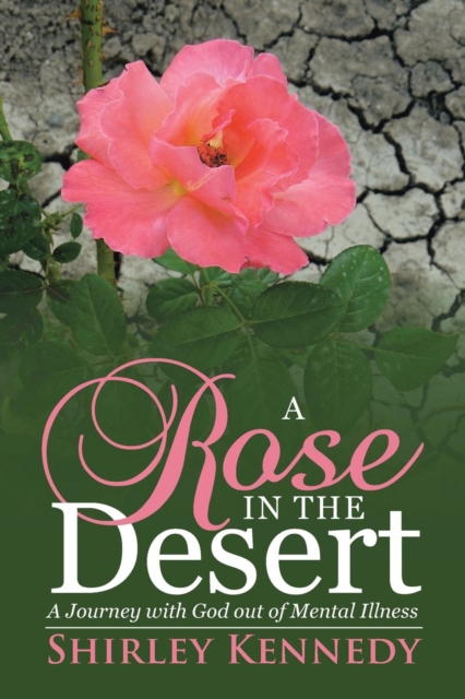 A Rose in the Desert : A Journey with God Out of Mental Illness, Paperback / softback Book