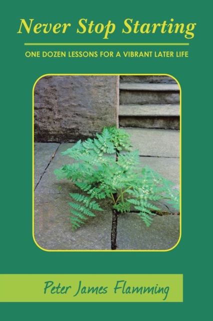 Never Stop Starting : One Dozen Lessons for a Vibrant Later Life, Paperback / softback Book
